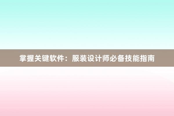 掌握关键软件：服装设计师必备技能指南