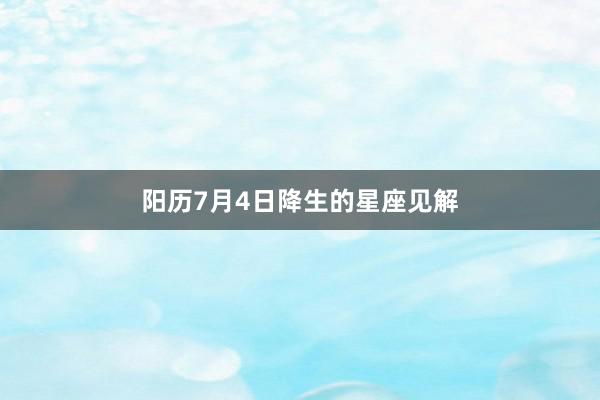 阳历7月4日降生的星座见解